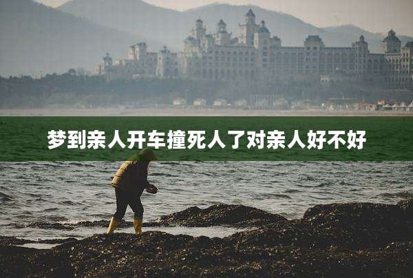 梦到亲人开车撞死人了对亲人好不好