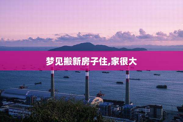 梦见搬新房子住,家很大