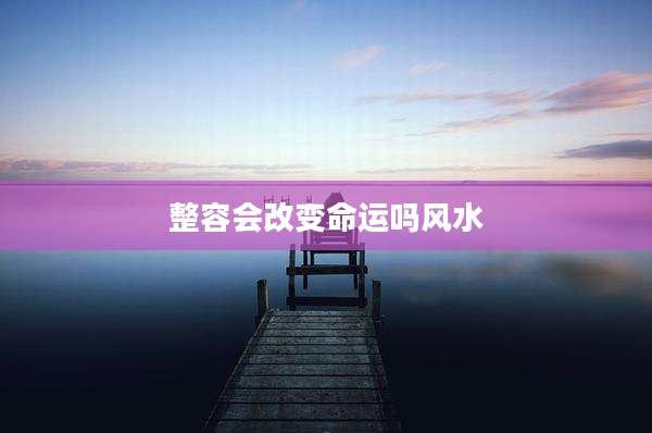 整容会改变命运吗风水