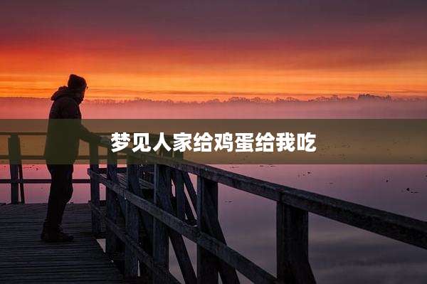 梦见人家给鸡蛋给我吃