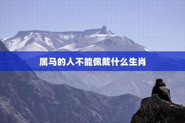 属马的人不能佩戴什么生肖