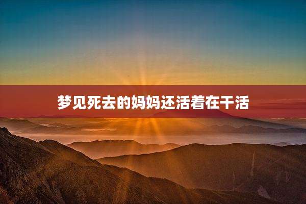 梦见死去的妈妈还活着在干活