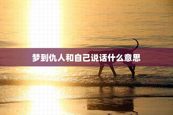 梦到仇人和自己说话什么意思
