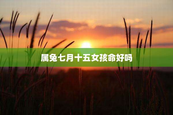 属兔七月十五女孩命好吗