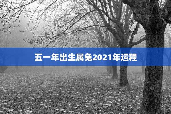 五一年出生属兔2021年运程