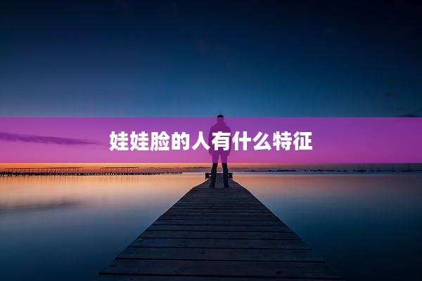 娃娃脸的人有什么特征