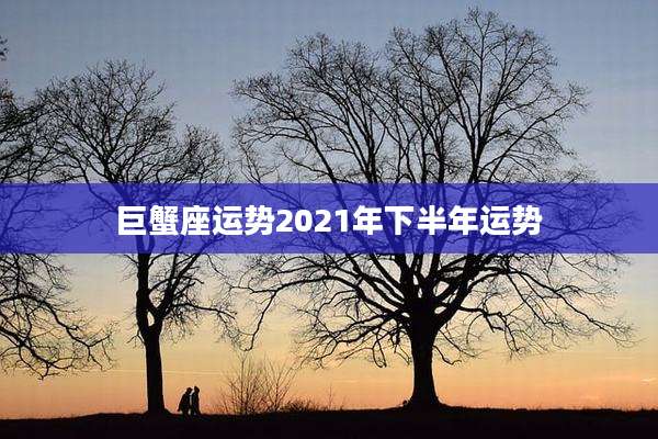巨蟹座运势2021年下半年运势