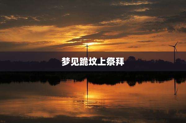 梦见跪坟上祭拜