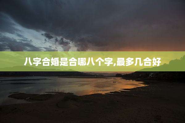 八字合婚是合哪八个字,最多几合好