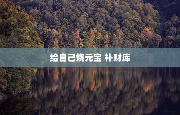 给自己烧元宝 补财库