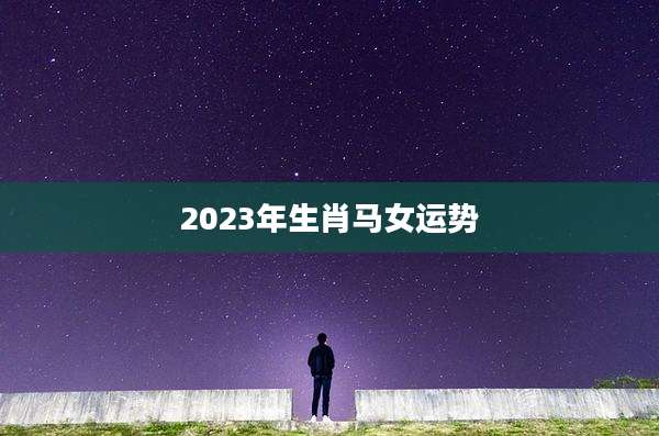 2023年生肖马女运势