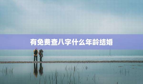 有免费查八字什么年龄结婚