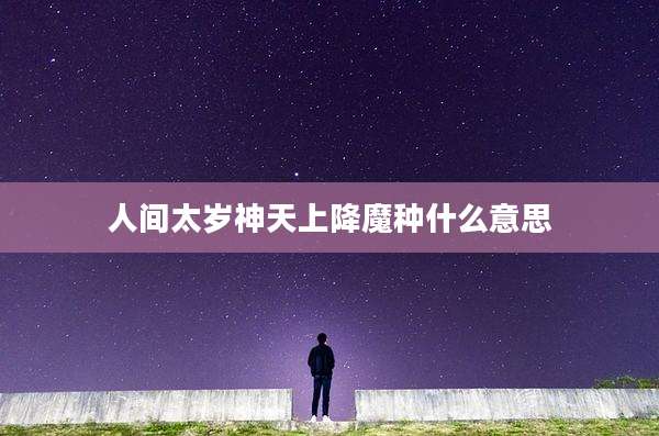 人间太岁神天上降魔种什么意思