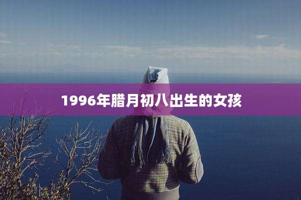 1996年腊月初八出生的女孩