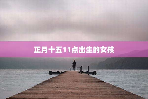 正月十五11点出生的女孩