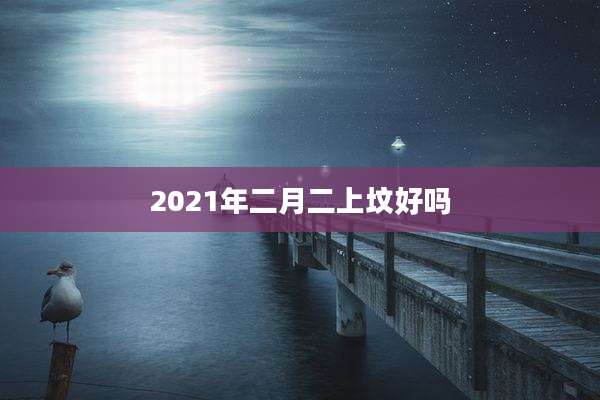 2021年二月二上坟好吗