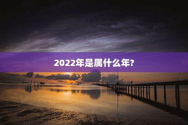 2022年是属什么年?