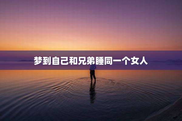 梦到自己和兄弟睡同一个女人