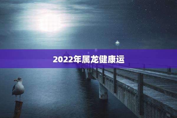 2022年属龙健康运