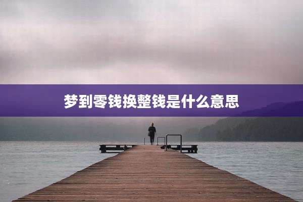 梦到零钱换整钱是什么意思