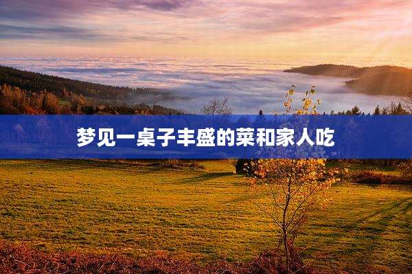 梦见一桌子丰盛的菜和家人吃
