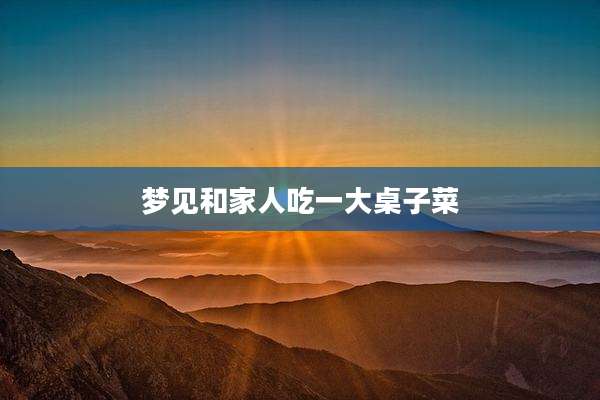 梦见和家人吃一大桌子菜