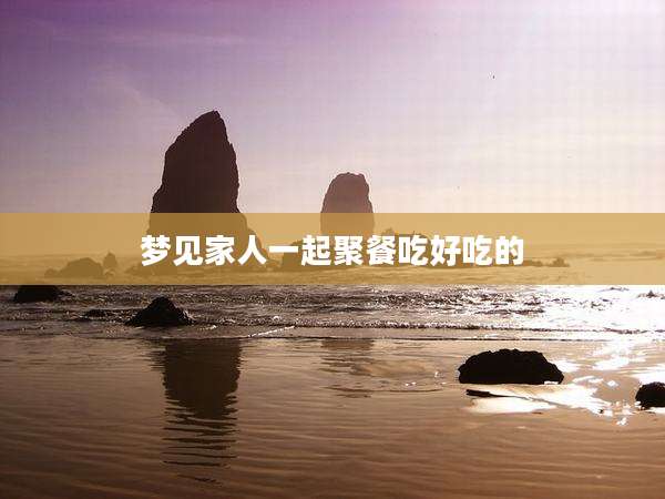 梦见家人一起聚餐吃好吃的
