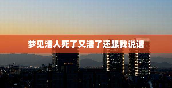 梦见活人死了又活了还跟我说话