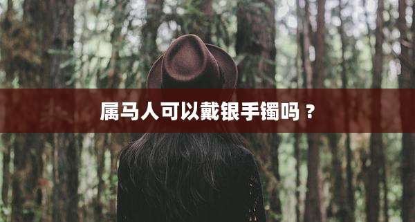 属马人可以戴银手镯吗 ?