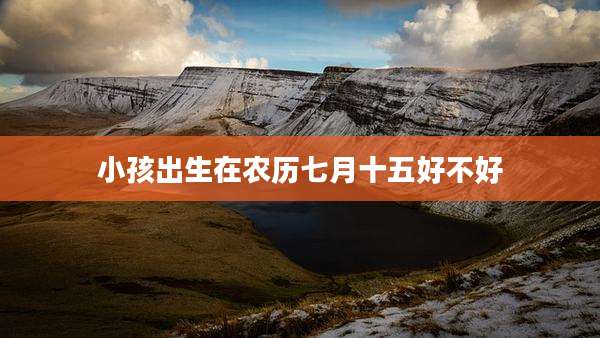 小孩出生在农历七月十五好不好