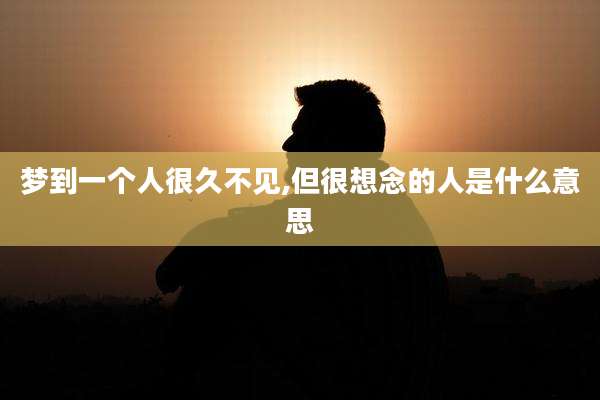 梦到一个人很久不见,但很想念的人是什么意思