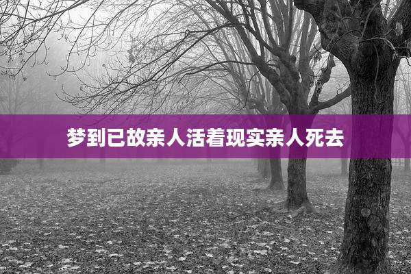 梦到已故亲人活着现实亲人死去