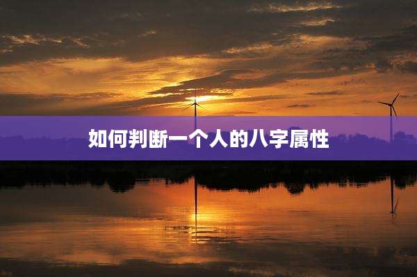 如何判断一个人的八字属性