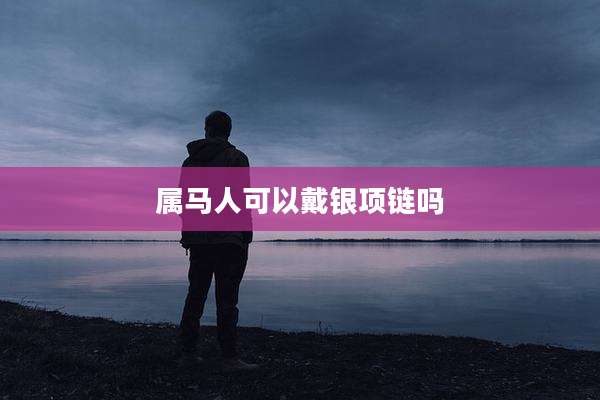 属马人可以戴银项链吗