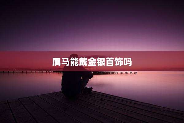 属马能戴金银首饰吗