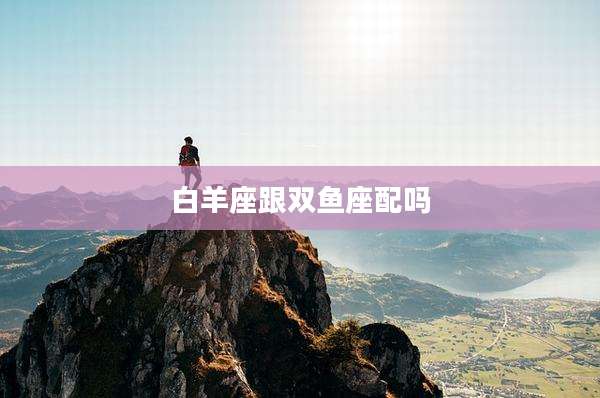 白羊座跟双鱼座配吗