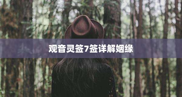 观音灵签7签详解姻缘
