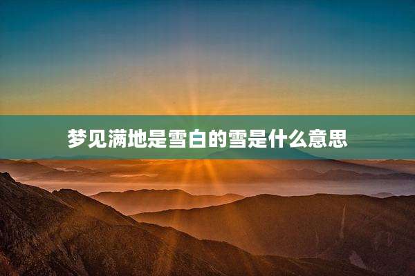 梦见满地是雪白的雪是什么意思