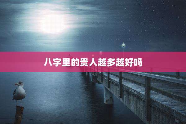 八字里的贵人越多越好吗