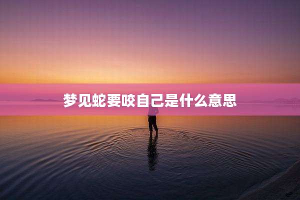 梦见蛇要咬自己是什么意思