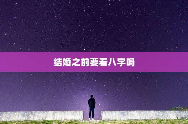 结婚之前要看八字吗