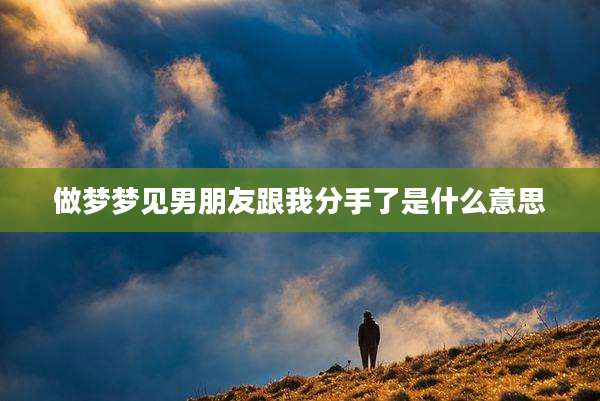 做梦梦见男朋友跟我分手了是什么意思