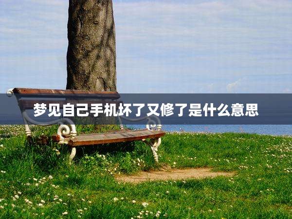 梦见自己手机坏了又修了是什么意思