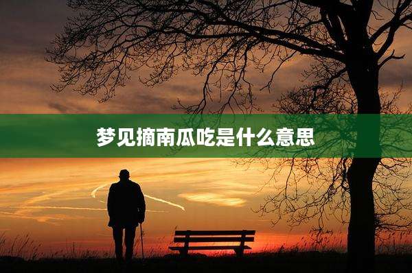 梦见摘南瓜吃是什么意思