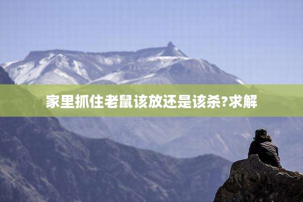 家里抓住老鼠该放还是该杀?求解