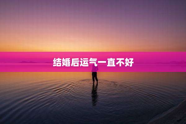 结婚后运气一直不好