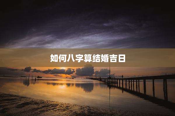 如何八字算结婚吉日