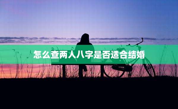 怎么查两人八字是否适合结婚