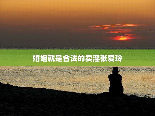 婚姻就是合法的卖淫张爱玲
