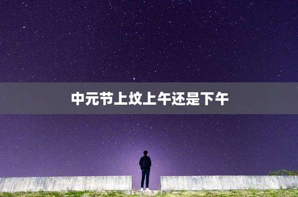 中元节上坟上午还是下午